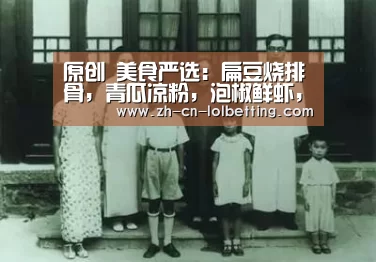原创 美食严选:扁豆烧排骨,青瓜凉粉,泡椒鲜虾,杭椒爆鸡翅的做法‘ LOL全球总决赛下注官方网站’(图1) LOL全球总决赛下注官方网站