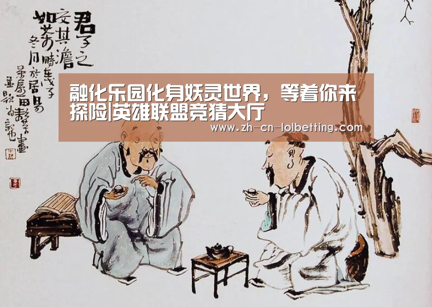 融化乐园化身妖灵世界,等着你来探险|英雄联盟竞猜大厅 (图3) 英雄联盟竞猜大厅